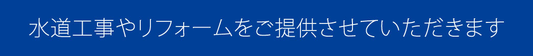 水道工事やリフォームをご提供させていただきます